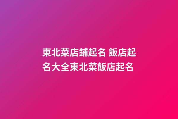 東北菜店鋪起名 飯店起名大全東北菜飯店起名-第1張-店鋪起名-玄機派